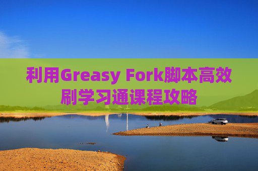 利用Greasy Fork脚本高效刷学习通课程攻略
